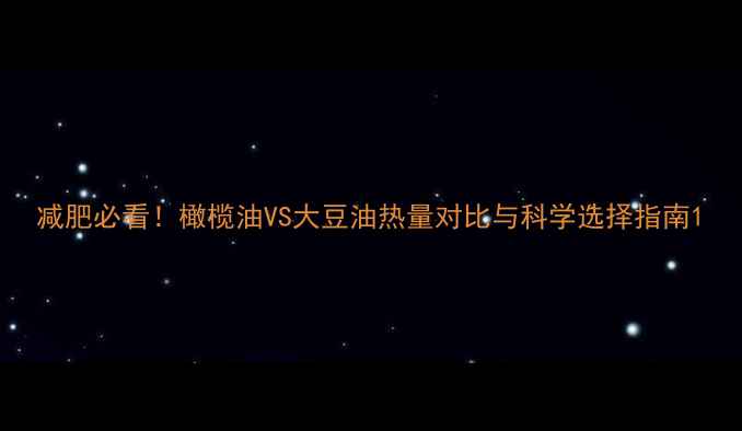 图片 减肥必看！橄榄油VS大豆油热量对比与科学选择指南1