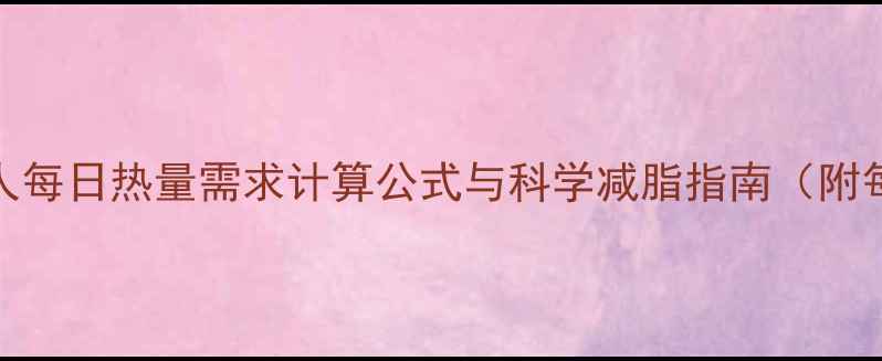 图片 减肥必看！正常人每日热量需求计算公式与科学减脂指南（附每日热量摄入表）