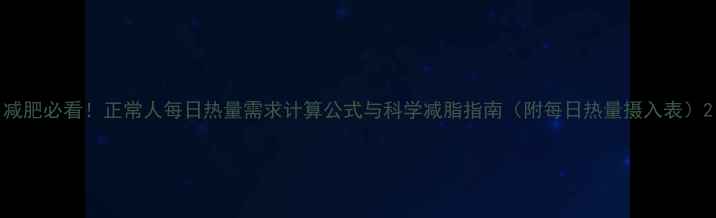 图片 减肥必看！正常人每日热量需求计算公式与科学减脂指南（附每日热量摄入表）2