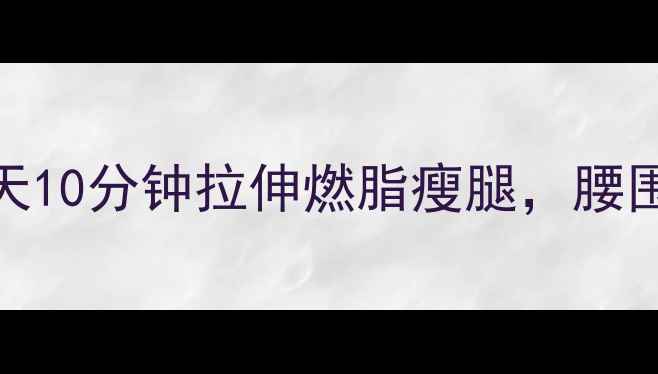 图片 减肥必看！每天10分钟拉伸燃脂瘦腿，腰围小2圈的秘密1