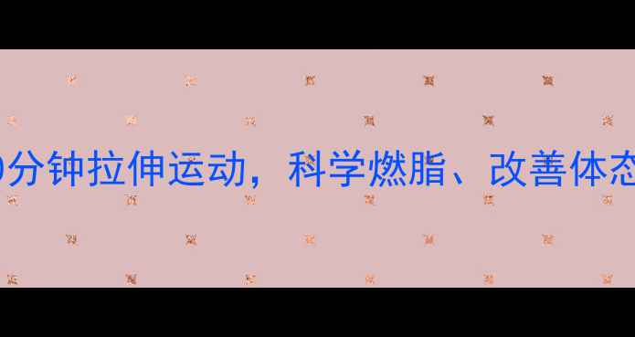 图片 减肥必看！每天10分钟拉伸运动，科学燃脂、改善体态、提升代谢效率1