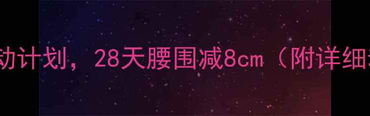 图片 减肥必看！每天200千卡运动计划，28天腰围减8cm（附详细动作+饮食表）｜附对比图2