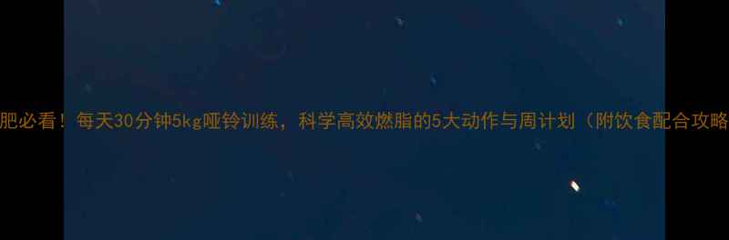 图片 减肥必看！每天30分钟5kg哑铃训练，科学高效燃脂的5大动作与周计划（附饮食配合攻略）