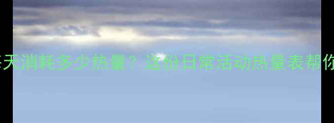 图片 减肥必看！每天消耗多少热量？这份日常活动热量表帮你轻松瘦下来1