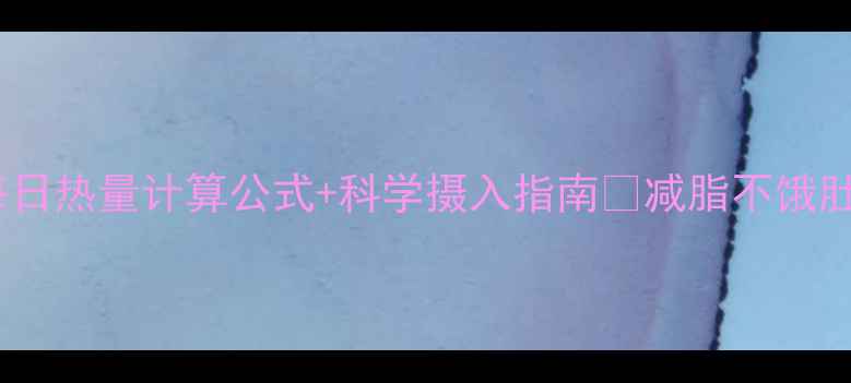 图片 减肥必看！每日热量计算公式+科学摄入指南🔥减脂不饿肚子的3个技巧