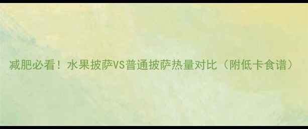 图片 减肥必看！水果披萨VS普通披萨热量对比（附低卡食谱）