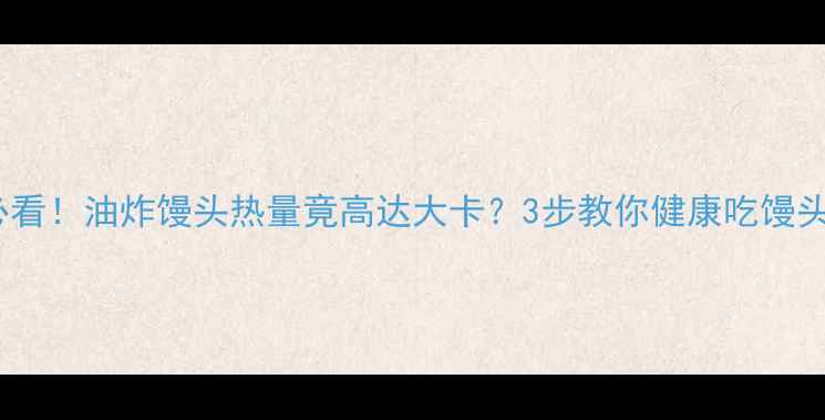 图片 减肥必看！油炸馒头热量竟高达大卡？3步教你健康吃馒头不胖2