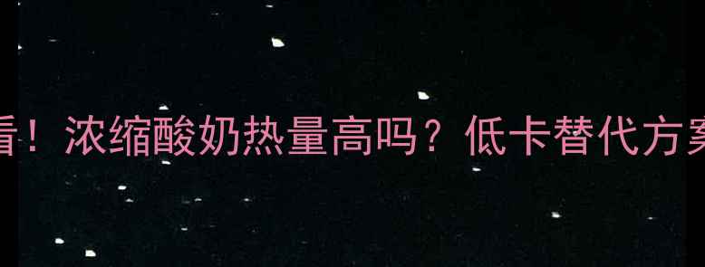 图片 减肥必看！浓缩酸奶热量高吗？低卡替代方案大公开