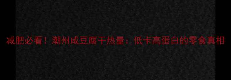 图片 减肥必看！潮州咸豆腐干热量：低卡高蛋白的零食真相