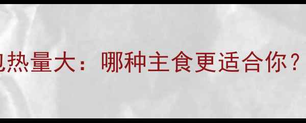 图片 减肥必看！烧饼vs面包热量大：哪种主食更适合你？低卡高蛋白选择指南1