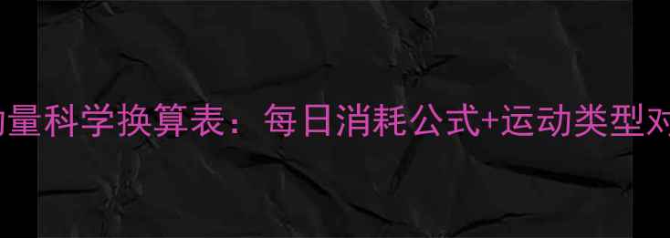 图片 减肥必看！热量与运动量科学换算表：每日消耗公式+运动类型对照表（附实操指南）1