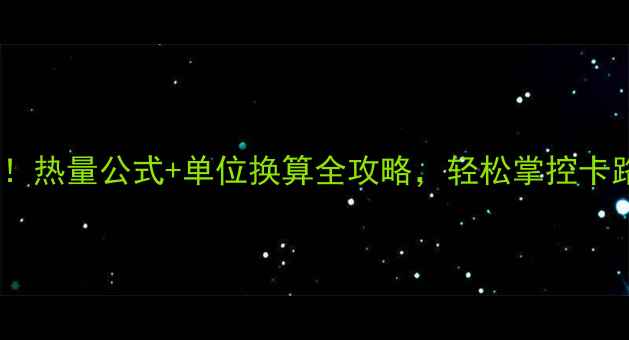 图片 减肥必看！热量公式+单位换算全攻略，轻松掌控卡路里消耗2