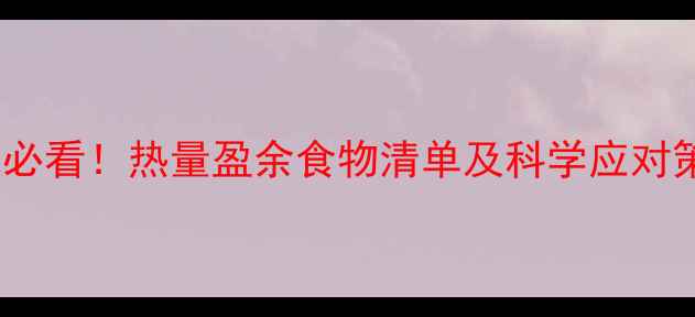 图片 减肥必看！热量盈余食物清单及科学应对策略1