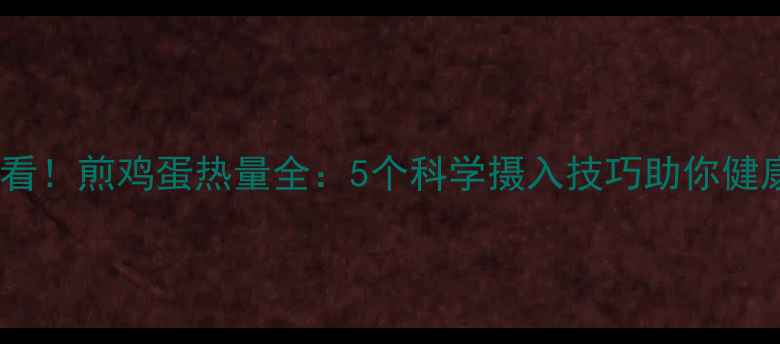 图片 减肥必看！煎鸡蛋热量全：5个科学摄入技巧助你健康减脂1