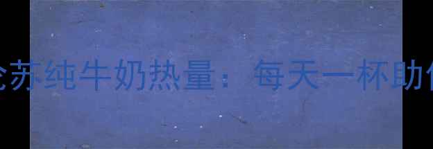 图片 减肥必看！特伦苏纯牛奶热量：每天一杯助你瘦5斤的真相1