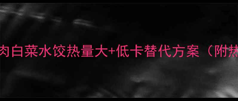 图片 减肥必看！猪肉白菜水饺热量大+低卡替代方案（附热量计算公式）