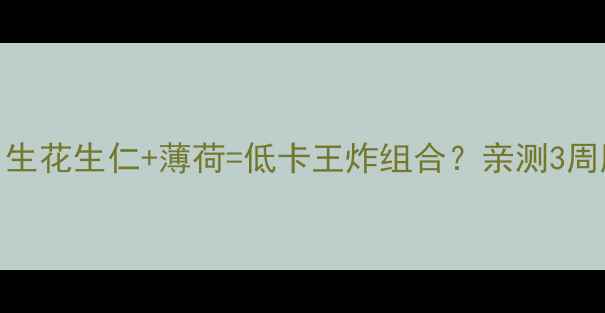图片 减肥必看！生花生仁+薄荷=低卡王炸组合？亲测3周腰围小2圈1
