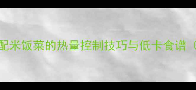 图片 减肥必看！科学搭配米饭菜的热量控制技巧与低卡食谱（附一日三餐示例）