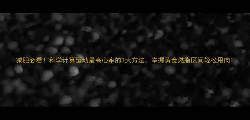 图片 减肥必看！科学计算运动最高心率的3大方法，掌握黄金燃脂区间轻松甩肉1
