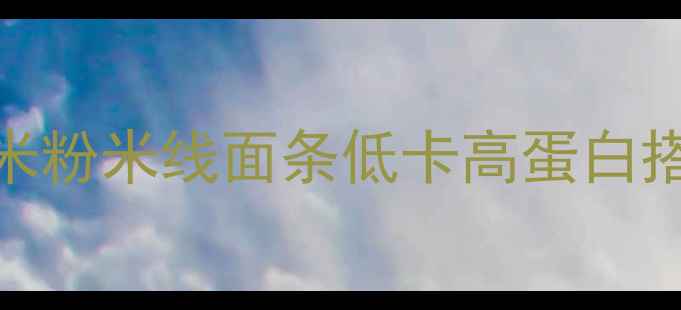 图片 减肥必看！米粉米线面条低卡高蛋白搭配指南🍜💪