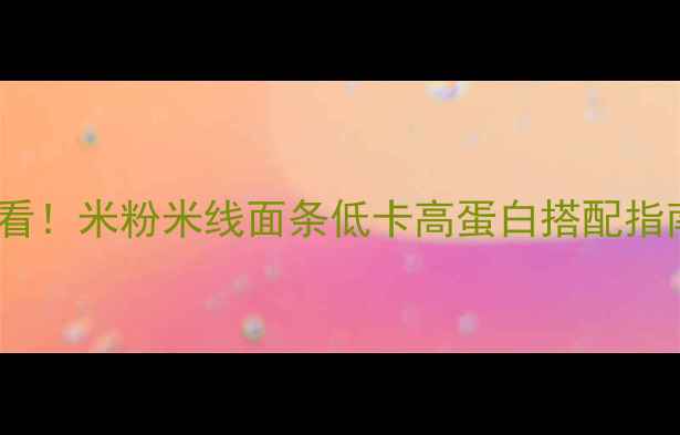 图片 减肥必看！米粉米线面条低卡高蛋白搭配指南🍜💪2