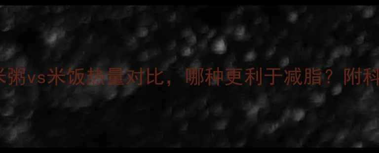 图片 减肥必看！米粥vs米饭热量对比，哪种更利于减脂？附科学饮食指南2