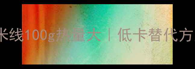 图片 减肥必看！米线100g热量大｜低卡替代方案+食谱推荐