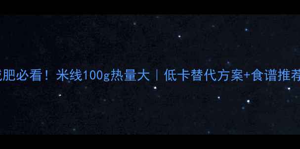 图片 减肥必看！米线100g热量大｜低卡替代方案+食谱推荐2