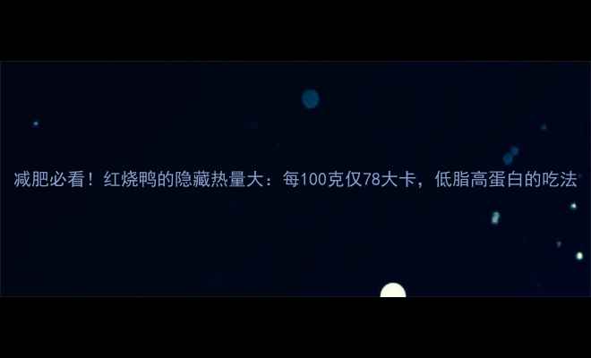 图片 减肥必看！红烧鸭的隐藏热量大：每100克仅78大卡，低脂高蛋白的吃法