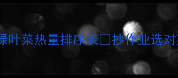 图片 减肥必看！绿叶菜热量排序表🥬抄作业选对菜单月瘦8斤
