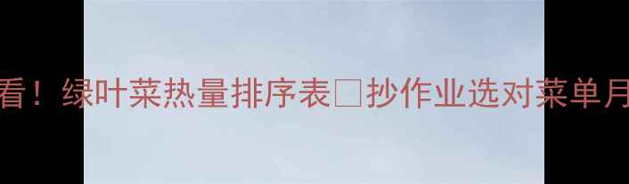 图片 减肥必看！绿叶菜热量排序表🥬抄作业选对菜单月瘦8斤1