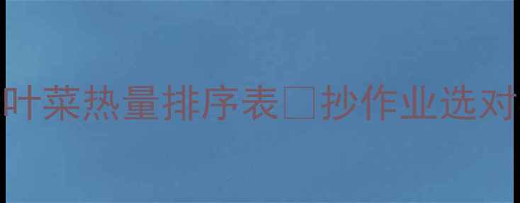 图片 减肥必看！绿叶菜热量排序表🥬抄作业选对菜单月瘦8斤2