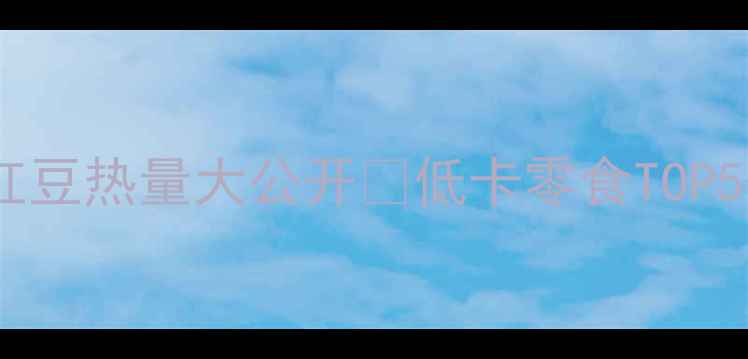 图片 减肥必看！绿豆红豆热量大公开🌱低卡零食TOP5+食谱+避坑指南1