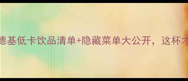 图片 减肥必看！肯德基低卡饮品清单+隐藏菜单大公开，这杯才是真·瘦腿水