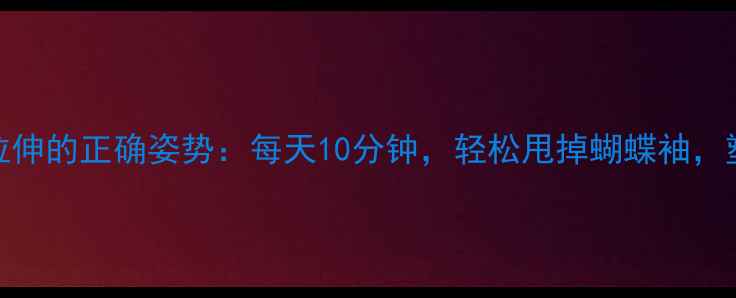 图片 减肥必看！背部拉伸的正确姿势：每天10分钟，轻松甩掉蝴蝶袖，塑造紧致腰背线条