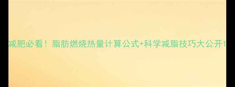 图片 减肥必看！脂肪燃烧热量计算公式+科学减脂技巧大公开1