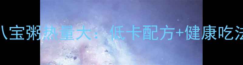 图片 减肥必看！自制八宝粥热量大：低卡配方+健康吃法，轻松控制体重