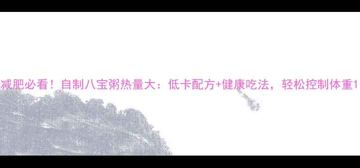 图片 减肥必看！自制八宝粥热量大：低卡配方+健康吃法，轻松控制体重1
