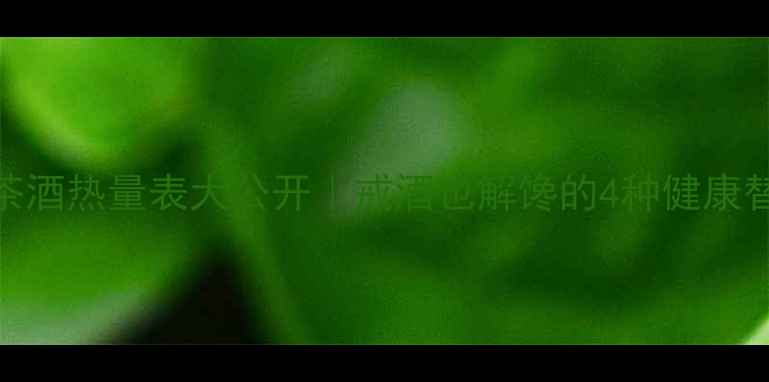 图片 减肥必看！茶酒热量表大公开｜戒酒也解馋的4种健康替代方案🍵🍷