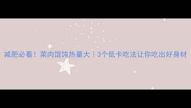 图片 减肥必看！菜肉馄饨热量大｜3个低卡吃法让你吃出好身材