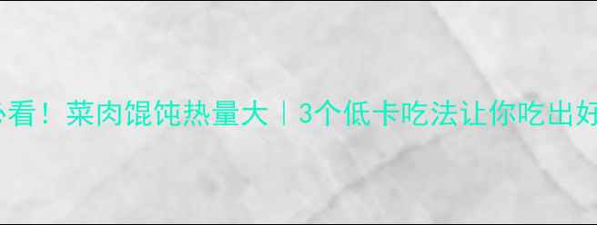 图片 减肥必看！菜肉馄饨热量大｜3个低卡吃法让你吃出好身材1