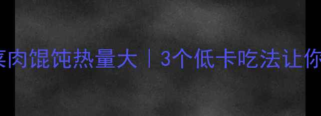 图片 减肥必看！菜肉馄饨热量大｜3个低卡吃法让你吃出好身材2