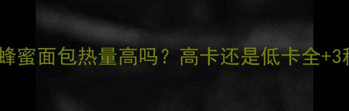 图片 减肥必看！蜂蜜面包热量高吗？高卡还是低卡全+3种低卡吃法2