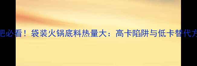 图片 减肥必看！袋装火锅底料热量大：高卡陷阱与低卡替代方案