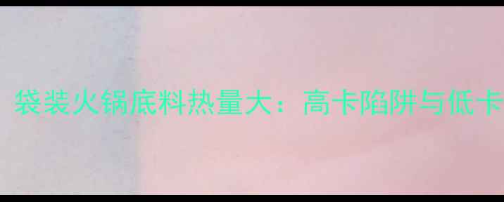 图片 减肥必看！袋装火锅底料热量大：高卡陷阱与低卡替代方案2