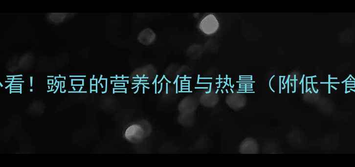 图片 减肥必看！豌豆的营养价值与热量（附低卡食谱）2