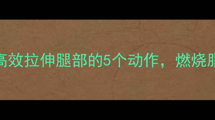 图片 减肥必看！走路后高效拉伸腿部的5个动作，燃烧脂肪+预防肌肉酸痛1