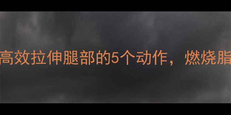 图片 减肥必看！走路后高效拉伸腿部的5个动作，燃烧脂肪+预防肌肉酸痛2