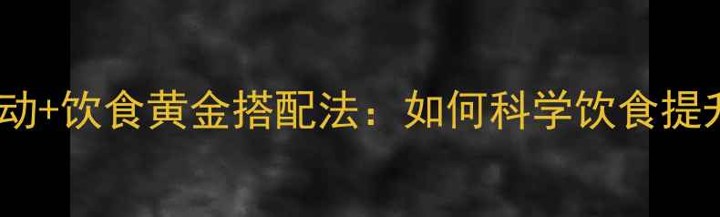 图片 减肥必看！运动+饮食黄金搭配法：如何科学饮食提升燃脂效率？1