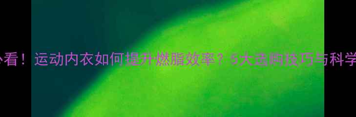 图片 减肥必看！运动内衣如何提升燃脂效率？5大选购技巧与科学依据2